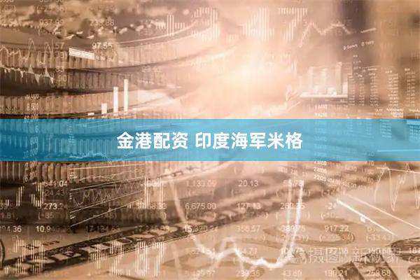 金港配资 印度海军米格