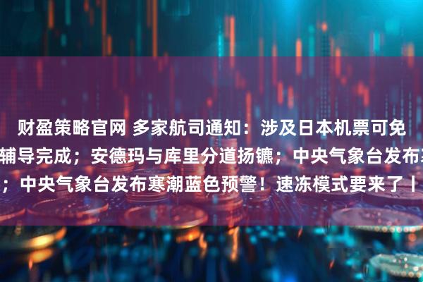 财盈策略官网 多家航司通知:涉及日本机票可免费退改;宇树科技IPO辅导完成;安德玛与库里分道扬镳;中央气象台发布寒潮蓝色预警!速冻模式要来了丨每经早参