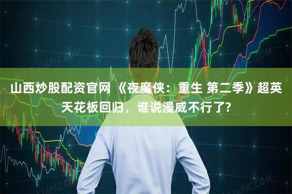 山西炒股配资官网 《夜魔侠：重生 第二季》超英天花板回归，谁说漫威不行了?