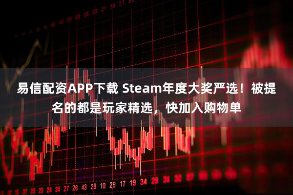 易信配资APP下载 Steam年度大奖严选！被提名的都是玩家精选，快加入购物单