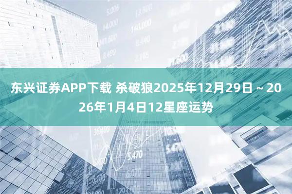 东兴证券APP下载 杀破狼2025年12月29日～2026年1月4日12星座运势
