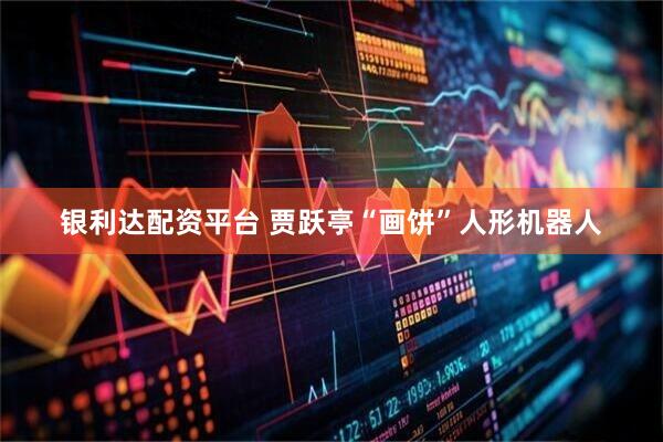 银利达配资平台 贾跃亭“画饼”人形机器人